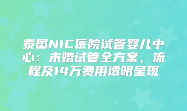 泰国NIC医院试管婴儿中心：未婚试管全方案，流程及14万费用透明呈现