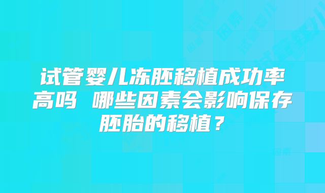 试管婴儿冻胚移植成功率高吗 哪些因素会影响保存胚胎的移植？