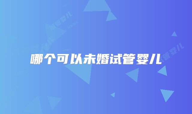 哪个可以未婚试管婴儿