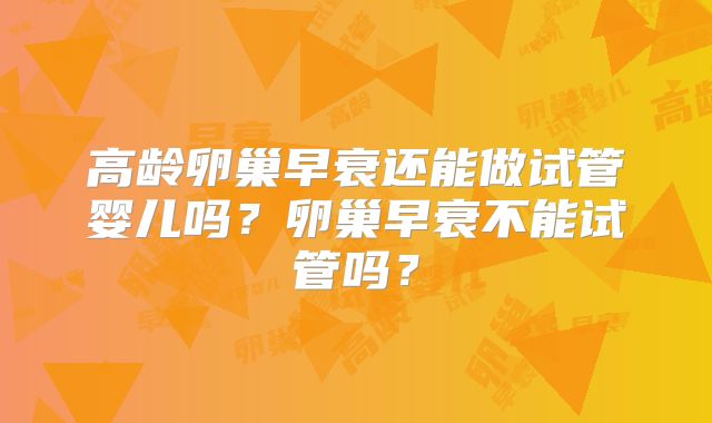 高龄卵巢早衰还能做试管婴儿吗？卵巢早衰不能试管吗？