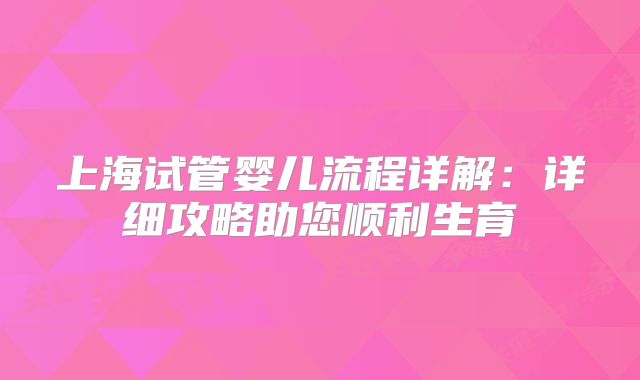 上海试管婴儿流程详解:详细攻略助您顺利生育