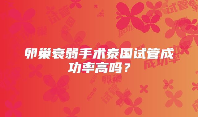 卵巢衰弱手术泰国试管成功率高吗?