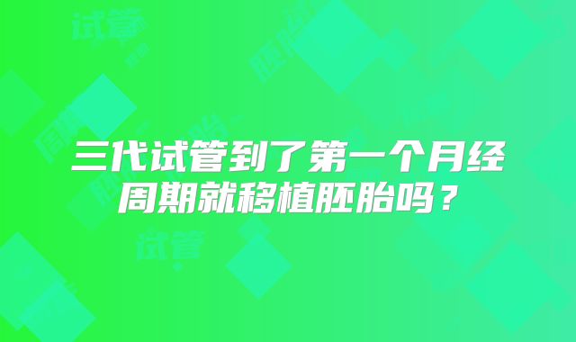 三代试管到了第一个月经周期就移植胚胎吗？