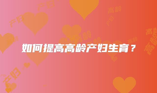 如何提高高龄产妇生育？