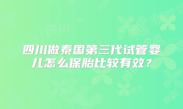 四川做泰国第三代试管婴儿怎么保胎比较有效？