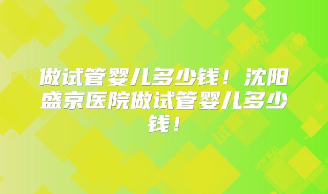 做试管婴儿多少钱!沈阳盛京医院做试管婴儿多少钱!