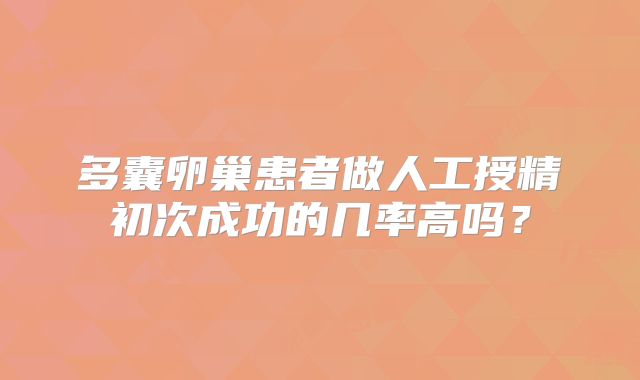 多囊卵巢患者做人工授精初次成功的几率高吗？