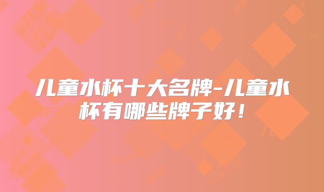 儿童水杯十大名牌-儿童水杯有哪些牌子好！
