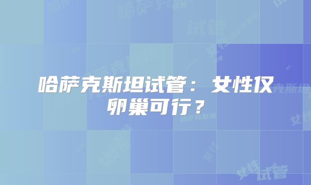 哈萨克斯坦试管：女性仅卵巢可行？