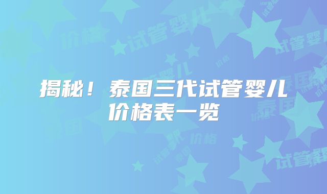 揭秘！泰国三代试管婴儿价格表一览