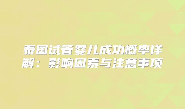 泰国试管婴儿成功概率详解：影响因素与注意事项