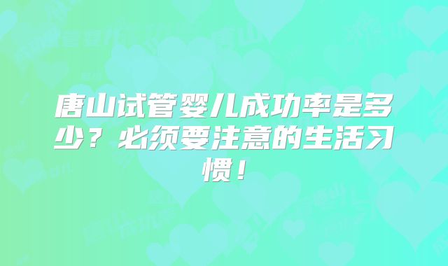唐山试管婴儿成功率是多少？必须要注意的生活习惯！