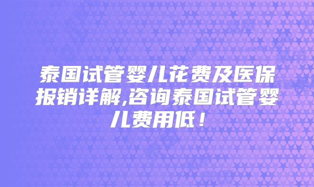 泰国试管婴儿花费及医保报销详解,咨询泰国试管婴儿费用低！