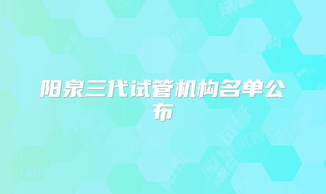 阳泉三代试管机构名单公布