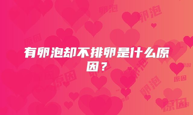 有卵泡却不排卵是什么原因?