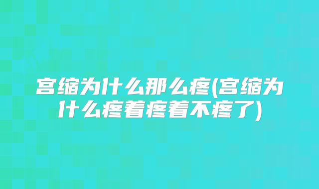 宫缩为什么那么疼(宫缩为什么疼着疼着不疼了)