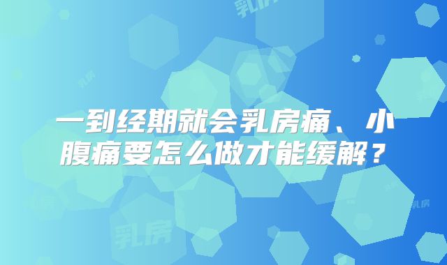一到经期就会乳房痛、小腹痛要怎么做才能缓解？