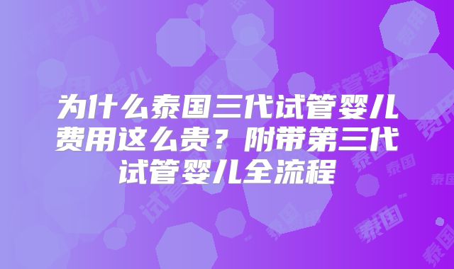 为什么泰国三代试管婴儿费用这么贵？附带第三代试管婴儿全流程