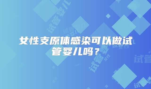 女性支原体感染可以做试管婴儿吗？