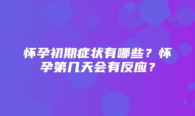 怀孕初期症状有哪些?怀孕第几天会有反应?