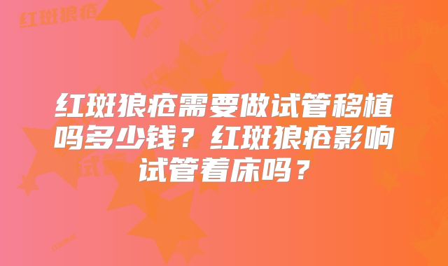 红斑狼疮需要做试管移植吗多少钱?红斑狼疮影响试管着床吗?