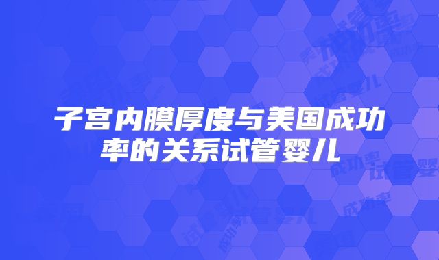 子宫内膜厚度与美国成功率的关系试管婴儿