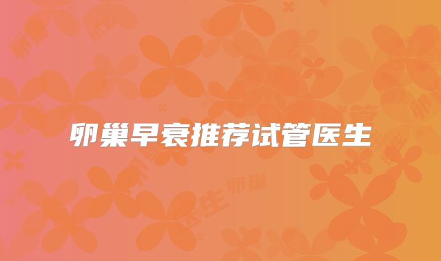 卵巢早衰推荐试管医生
