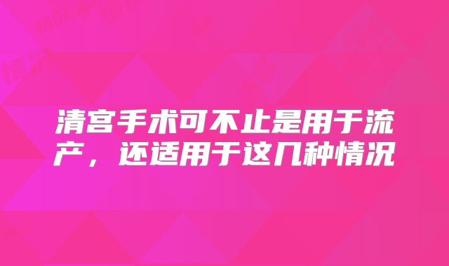 清宫手术可不止是用于流产,还适用于这几种情况