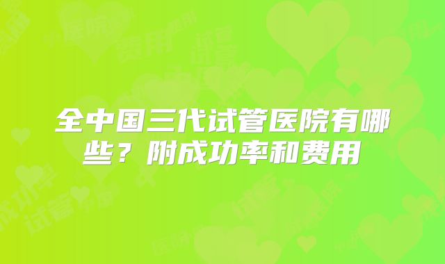 全中国三代试管医院有哪些?附成功率和费用