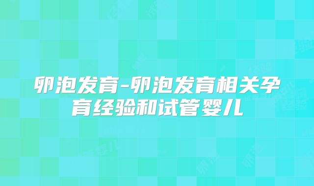 卵泡发育-卵泡发育相关孕育经验和试管婴儿
