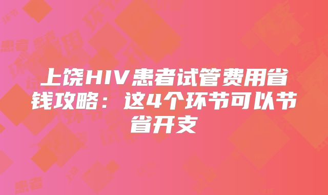 上饶HIV患者试管费用省钱攻略:这4个环节可以节省开支