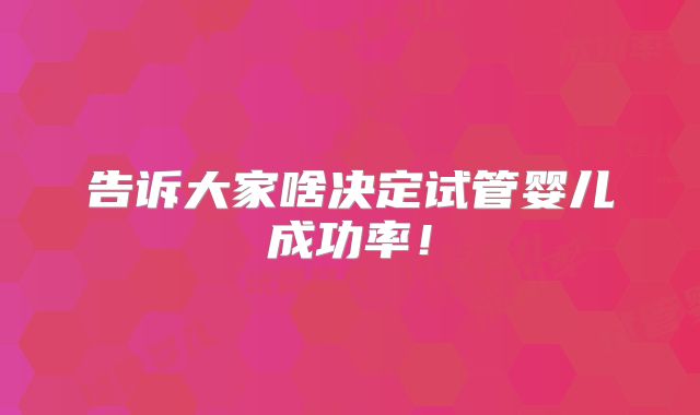 告诉大家啥决定试管婴儿成功率!