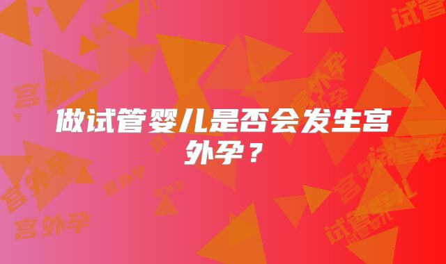 做试管婴儿是否会发生宫外孕？