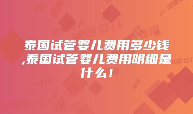 泰国试管婴儿费用多少钱,泰国试管婴儿费用明细是什么！