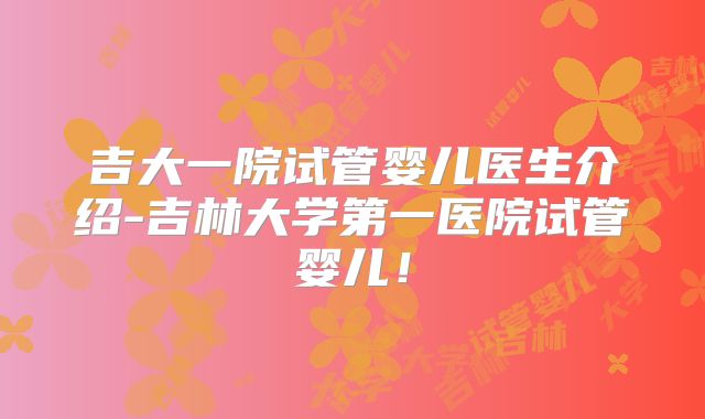 吉大一院试管婴儿医生介绍-吉林大学第一医院试管婴儿!