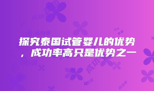 探究泰国试管婴儿的优势,成功率高只是优势之一