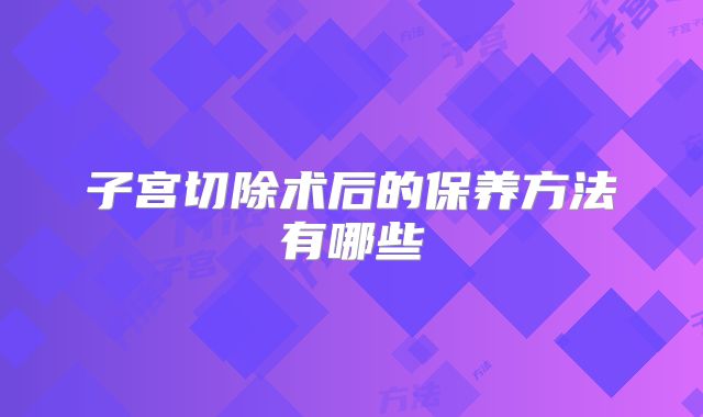 子宫切除术后的保养方法有哪些