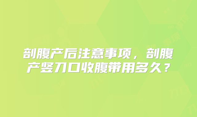 剖腹产后注意事项,剖腹产竖刀口收腹带用多久?