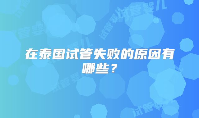 在泰国试管失败的原因有哪些？