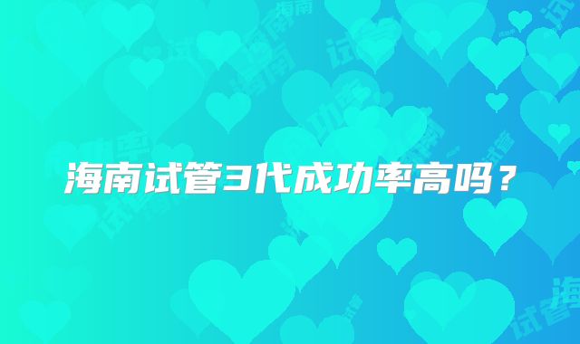 海南试管3代成功率高吗?