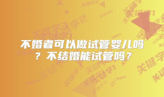 不婚者可以做试管婴儿吗？不结婚能试管吗？