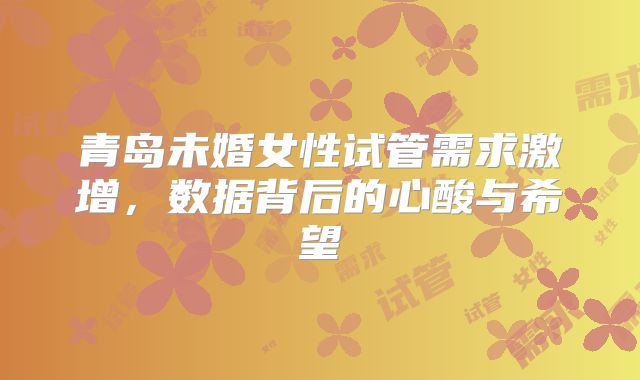 青岛未婚女性试管需求激增，数据背后的心酸与希望