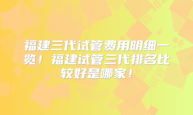福建三代试管费用明细一览!福建试管三代排名比较好是哪家!