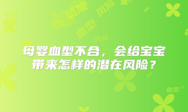 母婴血型不合,会给宝宝带来怎样的潜在风险?