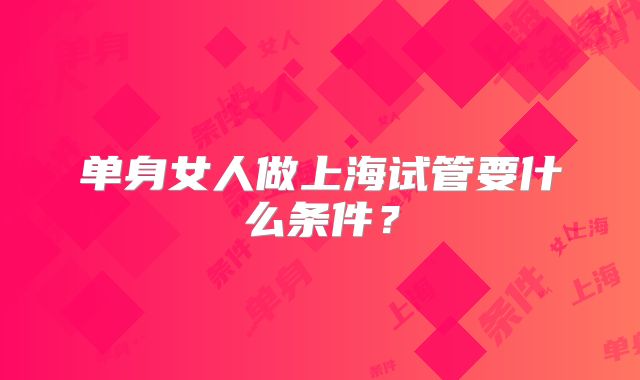 单身女人做上海试管要什么条件?