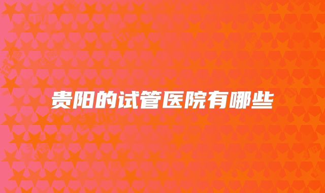 贵阳的试管医院有哪些