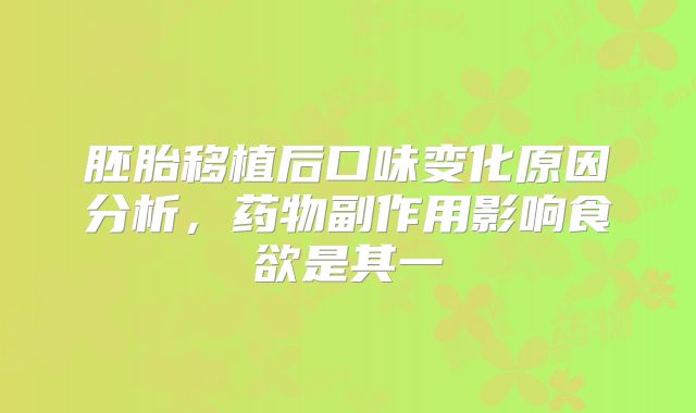 胚胎移植后口味变化原因分析,药物副作用影响食欲是其一
