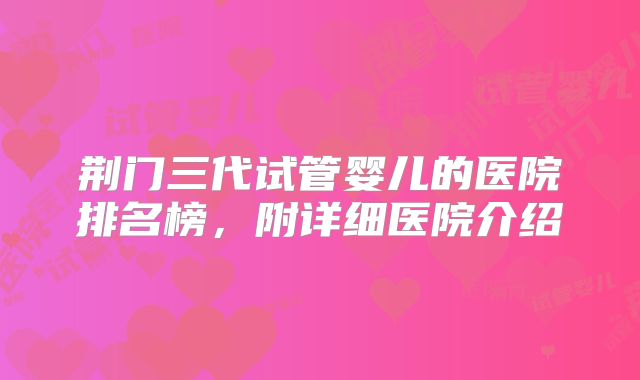 荆门三代试管婴儿的医院排名榜，附详细医院介绍