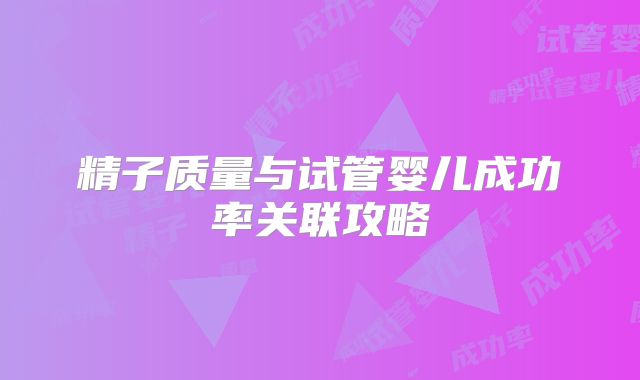 精子质量与试管婴儿成功率关联攻略