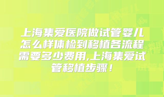 上海集爱医院做试管婴儿怎么样体检到移植各流程需要多少费用,上海集爱试管移植步骤！